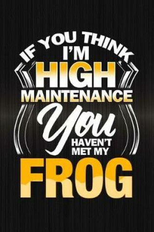 Cover of If You Think I'm High Maintenance You Haven't Met My Frog