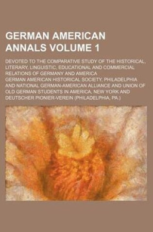 Cover of German American Annals; Devoted to the Comparative Study of the Historical, Literary, Linguistic, Educational and Commercial Relations of Germany and America Volume 1