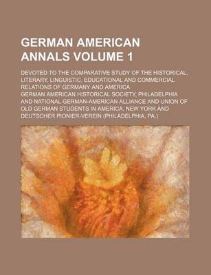 Book cover for German American Annals; Devoted to the Comparative Study of the Historical, Literary, Linguistic, Educational and Commercial Relations of Germany and America Volume 1