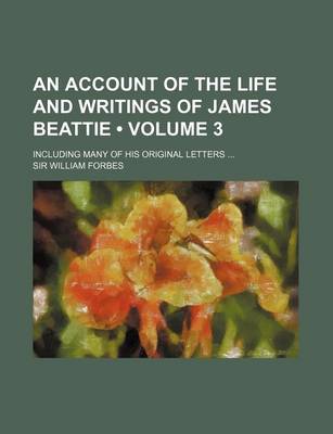 Book cover for An Account of the Life and Writings of James Beattie (Volume 3); Including Many of His Original Letters