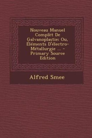 Cover of Nouveau Manuel Complet de Galvanoplastie; Ou, Elements D'Electro-Metallurgie ...