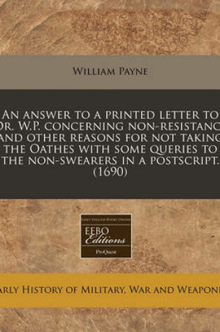 Cover of An Answer to a Printed Letter to Dr. W.P. Concerning Non-Resistance and Other Reasons for Not Taking the Oathes with Some Queries to the Non-Swearers in a Postscript. (1690)