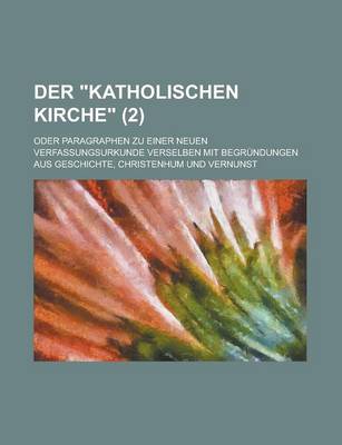 Book cover for Der Katholischen Kirche; Oder Paragraphen Zu Einer Neuen Verfassungsurkunde Verselben Mit Begrundungen Aus Geschichte, Christenhum Und Vernunst (2)