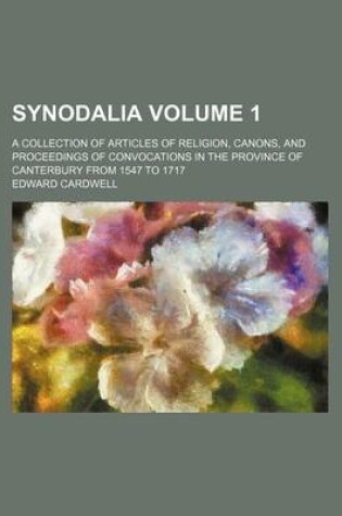 Cover of Synodalia Volume 1; A Collection of Articles of Religion, Canons, and Proceedings of Convocations in the Province of Canterbury from 1547 to 1717