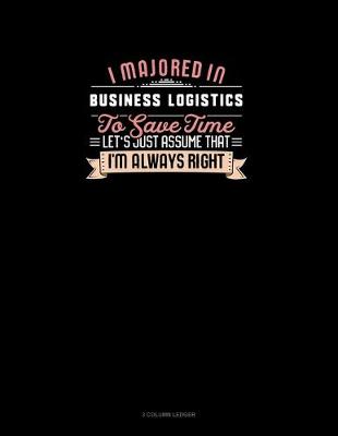Cover of I Majored In Business Logistics To Save Time Let's Just Assume That I'm Always Right