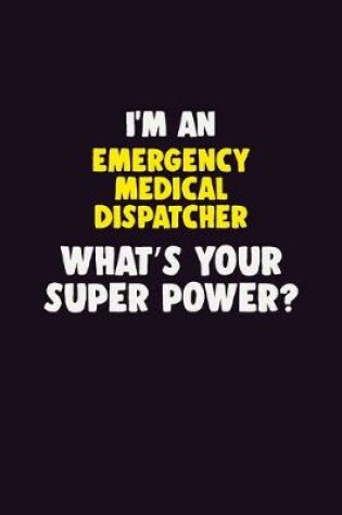 Cover of I'M An Emergency Medical Dispatcher, What's Your Super Power?