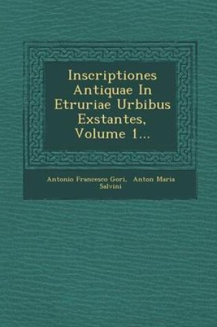 Cover of Inscriptiones Antiquae in Etruriae Urbibus Exstantes, Volume 1...