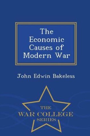 Cover of The Economic Causes of Modern War - War College Series