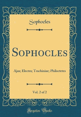 Book cover for Sophocles, Vol. 2 of 2: Ajax; Electra; Trachiniae; Philoctetes (Classic Reprint)