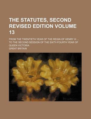 Book cover for The Statutes, Second Revised Edition Volume 13; From the Twentieth Year of the Reign of Henry III ... to the Second Session of the Sixty-Fourth Year of Queen Victoria