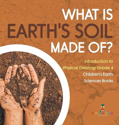 Cover of What Is Earth's Soil Made Of? Introduction to Physical Geology Grade 4 Children's Earth Sciences Books