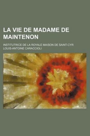 Cover of La Vie de Madame de Maintenon; Institutrice de la Royale Maison de Saint-Cyr