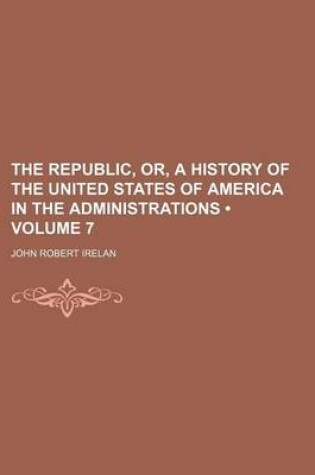 Cover of The Republic, Or, a History of the United States of America in the Administrations (Volume 7)