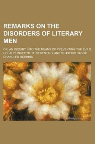 Cover of Remarks on the Disorders of Literary Men; Or, an Inquiry Into the Means of Preventing the Evils Usually Incident to Sedentary and Studious Habits