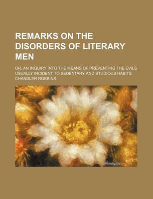 Book cover for Remarks on the Disorders of Literary Men; Or, an Inquiry Into the Means of Preventing the Evils Usually Incident to Sedentary and Studious Habits