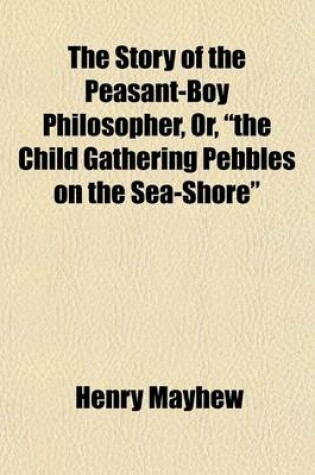 Cover of The Story of the Peasant-Boy Philosopher, Or, "The Child Gathering Pebbles on the Sea-Shore"; (Founded on the Early Life of Ferguson, the Shephard-Boy Astronomer, and Intended to Show How a Poor Lad Became Acquainted with the Principles of Natural Science