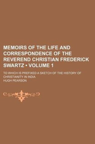 Cover of Memoirs of the Life and Correspondence of the Reverend Christian Frederick Swartz (Volume 1); To Which Is Prefixed a Sketch of the History of Christianity in India