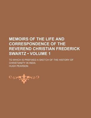 Book cover for Memoirs of the Life and Correspondence of the Reverend Christian Frederick Swartz (Volume 1); To Which Is Prefixed a Sketch of the History of Christianity in India