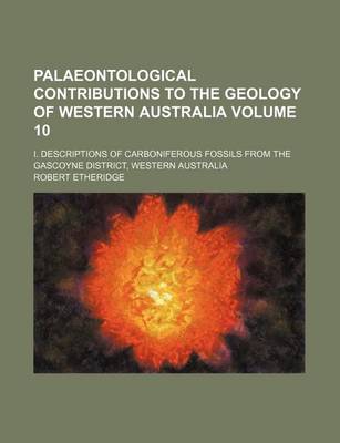 Book cover for Palaeontological Contributions to the Geology of Western Australia Volume 10; I. Descriptions of Carboniferous Fossils from the Gascoyne District, Western Australia