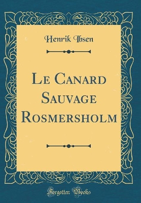 Book cover for Le Canard Sauvage Rosmersholm (Classic Reprint)