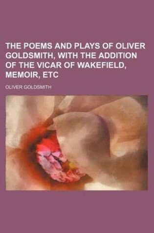 Cover of The Poems and Plays of Oliver Goldsmith, with the Addition of the Vicar of Wakefield, Memoir, Etc