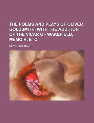 Book cover for The Poems and Plays of Oliver Goldsmith, with the Addition of the Vicar of Wakefield, Memoir, Etc