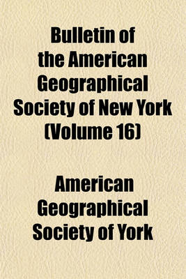 Book cover for Bulletin of the American Geographical Society of New York (Volume 16)