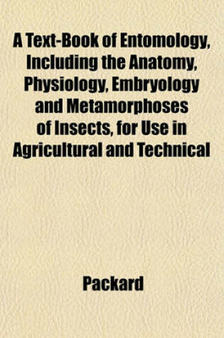 Cover of A Text-Book of Entomology, Including the Anatomy, Physiology, Embryology and Metamorphoses of Insects, for Use in Agricultural and Technical