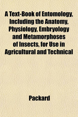 Book cover for A Text-Book of Entomology, Including the Anatomy, Physiology, Embryology and Metamorphoses of Insects, for Use in Agricultural and Technical