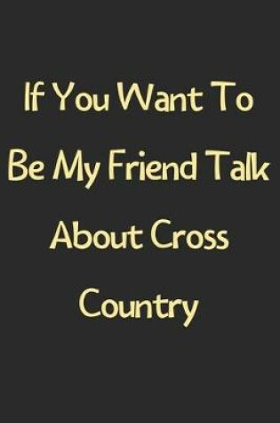 Cover of If You Want To Be My Friend Talk About Cross Country