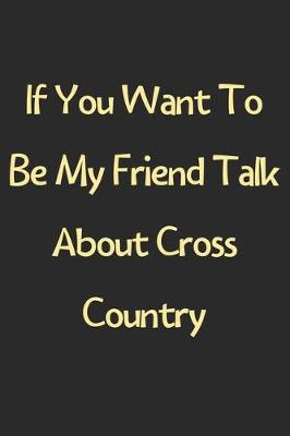 Book cover for If You Want To Be My Friend Talk About Cross Country