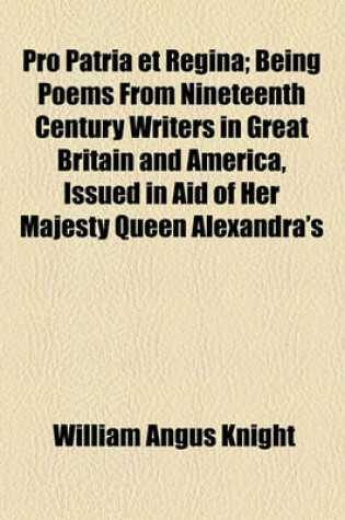 Cover of Pro Patria Et Regina; Being Poems from Nineteenth Century Writers in Great Britain and America, Issued in Aid of Her Majesty Queen Alexandra's Fund for Soldiers and Sailors