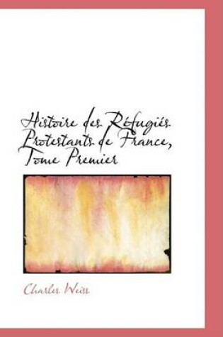 Cover of Histoire Des Refugies Protestants de France, Tome Premier