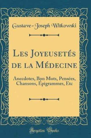 Cover of Les Joyeusetés de la Médecine: Anecdotes, Bon Mots, Pensées, Chansons, Épigrammes, Etc (Classic Reprint)