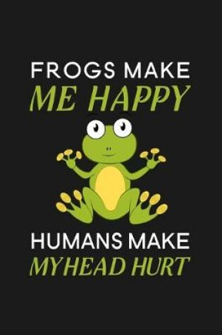 Cover of Frogs Make Me Happy Humans Make My Head Hurt