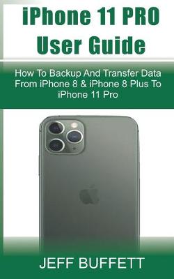 Book cover for iPhone 11 User Guide - How To Backup And Transfer Data From iPhone 8 & iPhone 8 Plus To iPhone 11 Pro