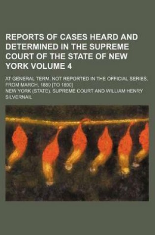 Cover of Reports of Cases Heard and Determined in the Supreme Court of the State of New York; At General Term, Not Reported in the Official Series, from March, 1889 [To 1890] Volume 4