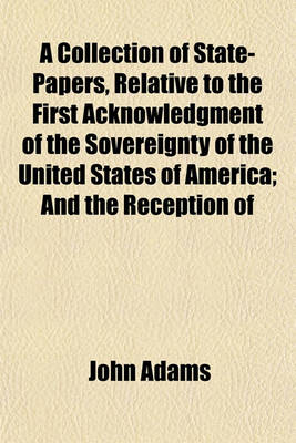 Book cover for A Collection of State-Papers, Relative to the First Acknowledgment of the Sovereignty of the United States of America; And the Reception of