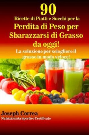 Cover of 90 Ricette di Piatti e Succhi per la Perdita di Peso per Sbarazzarsi di Grasso da oggi!