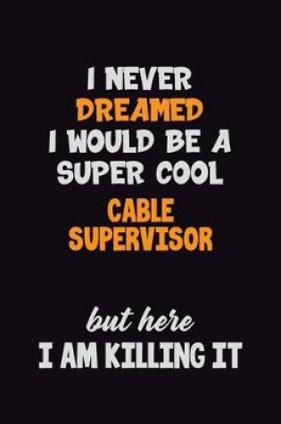 Cover of I Never Dreamed I would Be A Super Cool Cable Supervisor But Here I Am Killing It