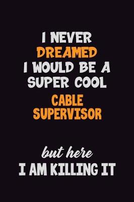 Book cover for I Never Dreamed I would Be A Super Cool Cable Supervisor But Here I Am Killing It