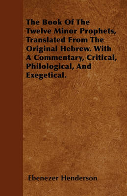 Book cover for The Book Of The Twelve Minor Prophets, Translated From The Original Hebrew. With A Commentary, Critical, Philological, And Exegetical.