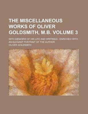 Book cover for The Miscellaneous Works of Oliver Goldsmith, M.B; With Memoirs of His Life and Writings