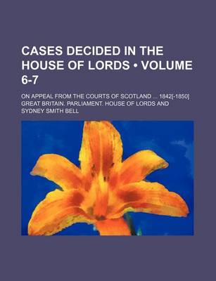 Book cover for Cases Decided in the House of Lords (Volume 6-7); On Appeal from the Courts of Scotland 1842[-1850]