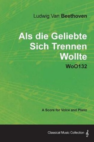 Cover of Ludwig Van Beethoven - Als Die Geliebte Sich Trennen Wollte - WoO132 - A Score for Voice and Piano