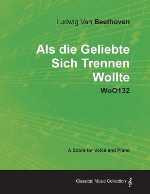 Book cover for Ludwig Van Beethoven - Als Die Geliebte Sich Trennen Wollte - WoO132 - A Score for Voice and Piano