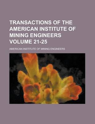 Book cover for Transactions of the American Institute of Mining Engineers Volume 21-25