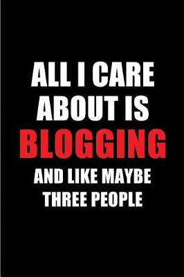 Book cover for All I Care about Is Blogging and Like Maybe Three People