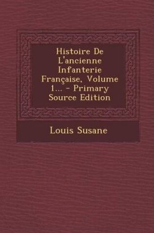 Cover of Histoire de L'Ancienne Infanterie Francaise, Volume 1... - Primary Source Edition