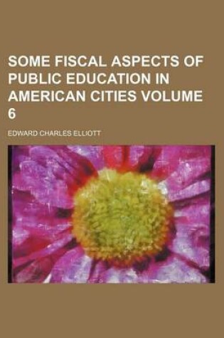 Cover of Some Fiscal Aspects of Public Education in American Cities Volume 6